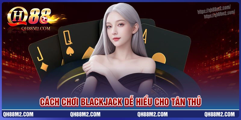 Cách chơi Blackjack dễ hiểu nhất cho người mới bắt đầu
